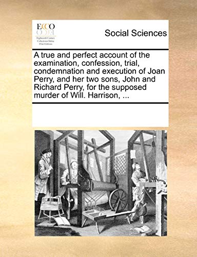 9781170933695: A true and perfect account of the examination, confession, trial, condemnation and execution of Joan Perry, and her two sons, John and Richard Perry, for the supposed murder of Will. Harrison, ...