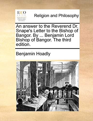 An answer to the Reverend Dr. Snape's Letter to the Bishop of Bangor. By ... Benjamin Lord Bishop of Bangor. The third edition. (9781170934920) by Hoadly, Benjamin