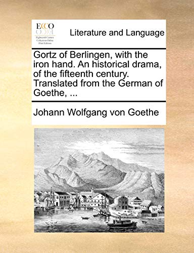 Gortz of Berlingen, with the iron hand. An historical drama, of the fifteenth century. Translated from the German of Goethe, ... (9781170937617) by Goethe, Johann Wolfgang Von