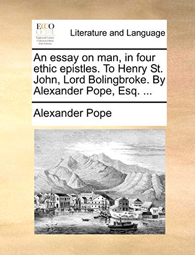 Stock image for An Essay on Man, in Four Ethic Epistles. to Henry St. John, Lord Bolingbroke. by Alexander Pope, Esq. . for sale by Lucky's Textbooks