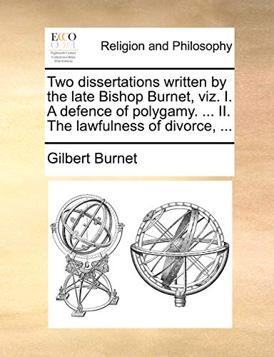 Two dissertations written by the late Bishop Burnet, viz. I. A defence of polygamy. ... II. The lawfulness of divorce, ... (9781170939338) by Burnet, Gilbert