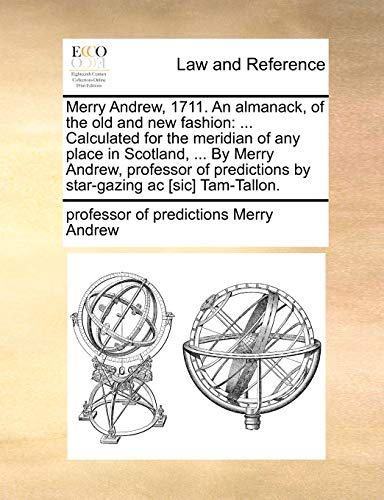 Merry Andrew, 1711. An almanack, of the old and new fashion: . Calculated for the meridian of any place in Scotland, . By Merry Andrew, professor of predictions by star-gazing ac [sic] Tam-Tallon. - Merry Andrew, Professor Of Predictions