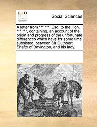 Stock image for A letter from *** ***, Esq. to the Hon. *** ***, containing, an account of the origin and progress of the unfortunate differences which have for some . Cuthbert Shafto of Bavington, and his lady. for sale by Bookmans