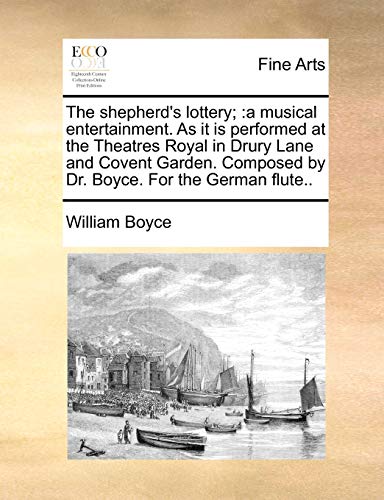 The Shepherd's Lottery;: A Musical Entertainment. as It Is Performed at the Theatres Royal in Drury Lane and Covent Garden. Composed by Dr. Boyce. for the German Flute.. (9781170941843) by Boyce, William