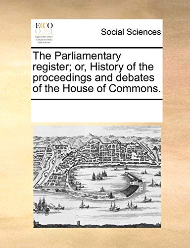 The Parliamentary register; or, History of the proceedings and debates of the House of Commons. - Multiple Contributors, See Notes