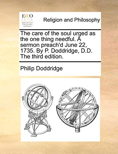 The care of the soul urged as the one thing needful. A sermon preach'd June 22, 1735. By P. Doddridge, D.D. The third edition. (9781170943267) by Doddridge, Philip