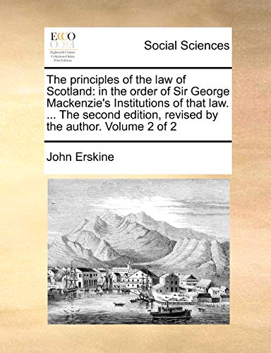 The principles of the law of Scotland: in the order of Sir George Mackenzie's Institutions of that law. ... The second edition, revised by the author. Volume 2 of 2 (9781170947722) by Erskine, John