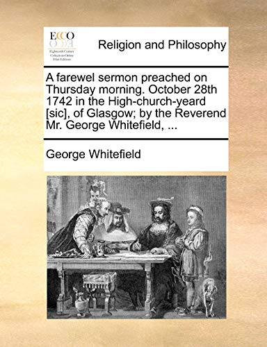 A farewel sermon preached on Thursday morning. October 28th 1742 in the High-church-yeard [sic], of Glasgow; by the Reverend Mr. George Whitefield, ... - Whitefield, George
