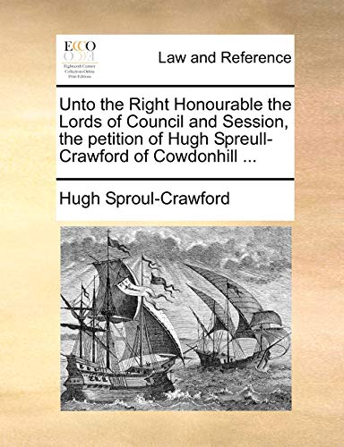 Unto the Right Honourable the Lords of Council and Session, the petition of Hugh Spreull-Crawford of Cowdonhill ... - Hugh Sproul-Crawford