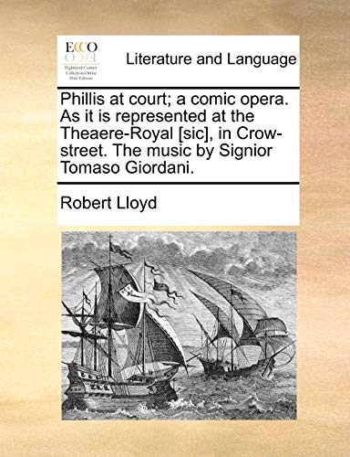 Phillis at court; a comic opera. As it is represented at the Theaere-Royal [sic], in Crow-street. The music by Signior Tomaso Giordani. (9781170951101) by Lloyd, Robert