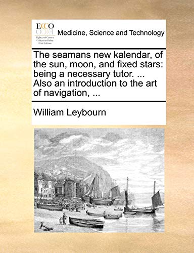 Stock image for The Seamans New Kalendar, of the Sun, Moon, and Fixed Stars: Being a Necessary Tutor. . Also an Introduction to the Art of Navigation, . for sale by Lucky's Textbooks