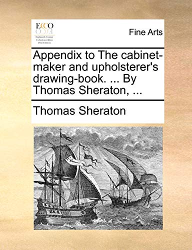 9781170957769: Appendix to the Cabinet-Maker and Upholsterer's Drawing-Book. ... by Thomas Sheraton, ...