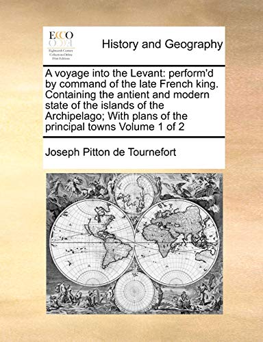 Imagen de archivo de A voyage into the Levant: perform'd by command of the late French king. Containing the antient and modern state of the islands of the Archipelago; With plans of the principal towns Volume 1 of 2 a la venta por Lucky's Textbooks