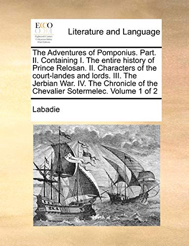 Stock image for The Adventures of Pomponius. Part. II. Containing I. The entire history of Prince Relosan. II. Characters of the court-landes and lords. III. The . of the Chevalier Sotermelec. Volume 1 of 2 for sale by Chiron Media