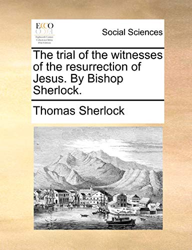 The trial of the witnesses of the resurrection of Jesus. By Bishop Sherlock. (9781170966198) by Sherlock, Thomas