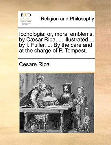 Iconologia: Or, Moral Emblems, by Caesar Ripa. . Illustrated . by I. Fuller, . by the Care and at the Charge of P. Tempest. - Cesare Ripa
