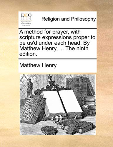 9781170967966: A Method for Prayer, with Scripture Expressions Proper to Be Us'd Under Each Head. by Matthew Henry, ... the Ninth Edition.