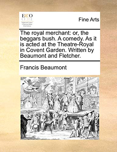 The royal merchant: or, the beggars bush. A comedy. As it is acted at the Theatre-Royal in Covent Garden. Written by Beaumont and Fletcher. (9781170968727) by Beaumont, Francis