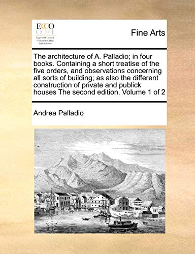 Stock image for The architecture of A Palladio in four books Containing a short treatise of the five orders, and observations concerning all sorts of building as houses The second edition Volume 1 of 2 for sale by PBShop.store US