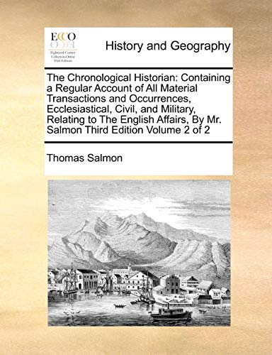 Beispielbild fr The Chronological Historian: Containing a Regular Account of All Material Transactions and Occurrences, Ecclesiastical, Civil, and Military, Relating . by Mr. Salmon Third Edition Volume 2 of 2 zum Verkauf von Lucky's Textbooks