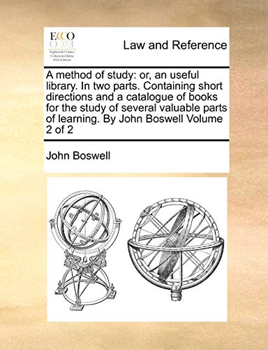 A method of study: or, an useful library. In two parts. Containing short directions and a catalogue of books for the study of several valuable parts of learning. By John Boswell Volume 2 of 2 (9781170971086) by Boswell, John