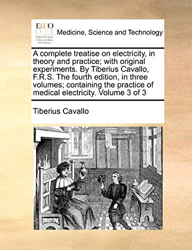 Imagen de archivo de A complete treatise on electricity, in theory and practice; with original experiments. By Tiberius Cavallo, F.R.S. The fourth edition, in three . of medical electricity. Volume 3 of 3 a la venta por Ebooksweb