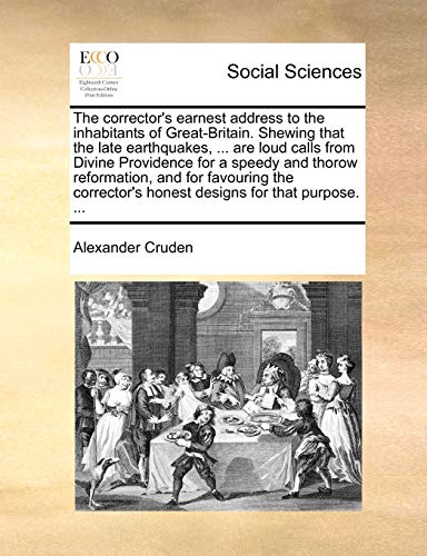 The Corrector's Earnest Address to the Inhabitants of Great-Britain. Shewing That the Late Earthquakes, ... Are Loud Calls from Divine Providence for ... Honest Designs for That Purpose. ... (9781170974766) by Cruden, Alexander