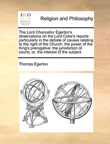 Imagen de archivo de The Lord Chancellor Egerton's Observations on the Lord Coke's Reports: Particularly in the Debate of Causes Relating to the Right of the Church; The . of Courts; Or, the Interest of the Subject. a la venta por Lucky's Textbooks