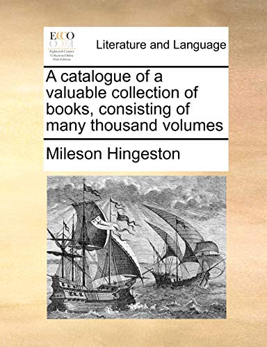 A Catalogue of a Valuable Collection of Books, Consisting of Many Thousand Volumes - Mileson Hingeston