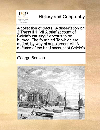 A collection of tracts I A dissertation on 2 Thess ii 1, VII A brief account of Calvin's causing Servetus to be burned, The fourth ed To which are ... A defence of the brief account of Calvin's (9781170977293) by Benson, George