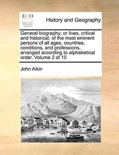 General biography; or lives, critical and historical, of the most eminent persons of all ages, countries, conditions, and professions, arranged according to alphabetical order. Volume 2 of 10 (9781170981511) by Aikin, John