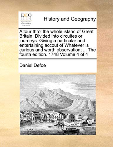 A tour thro' the whole island of Great Britain. Divided into circuites or journeys. Giving a particular and entertaining accout of Whatever is curious ... ... The fourth edition. 1748 Volume 4 of 4 (9781170982327) by Defoe, Daniel