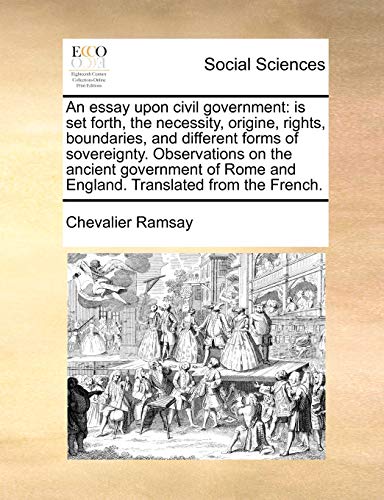 Stock image for An Essay Upon Civil Government: Is Set Forth, the Necessity, Origine, Rights, Boundaries, and Different Forms of Sovereignty. Observations on the . Rome and England. Translated from the French. for sale by Lucky's Textbooks