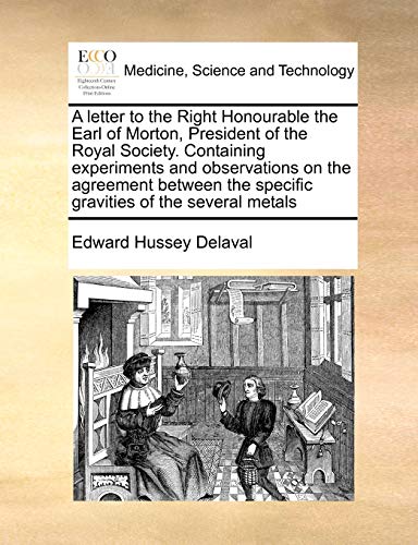 Imagen de archivo de A letter to the Right Honourable the Earl of Morton, President of the Royal Society Containing experiments and observations on the agreement between the specific gravities of the several metals a la venta por PBShop.store US