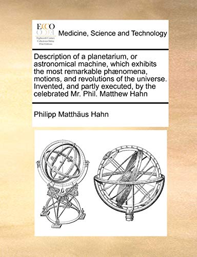 Beispielbild fr Description of a planetarium, or astronomical machine, which exhibits the most remarkable ph�nomena, motions, and revolutions of the universe. . by the celebrated Mr. Phil. Matthew Hahn zum Verkauf von Chiron Media