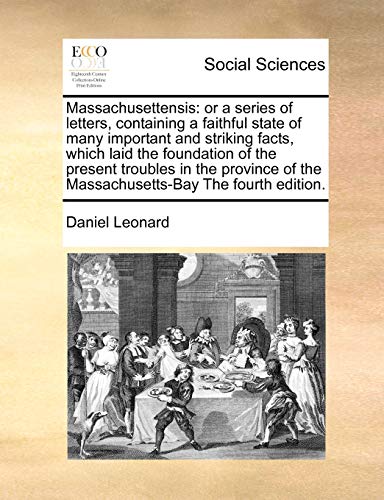 Massachusettensis: or a series of letters, containing a faithful state of many important and striking facts, which laid the foundation of the present ... of the Massachusetts-Bay The fourth edition. (9781171000426) by Leonard, Daniel