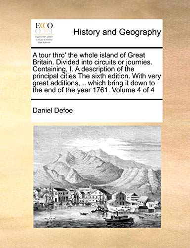 9781171004530: A Tour Thro' the Whole Island of Great Britain. Divided Into Circuits or Journies. Containing, I. a Description of the Principal Cities the Sixth ... to the End of the Year 1761. Volume 4 of 4