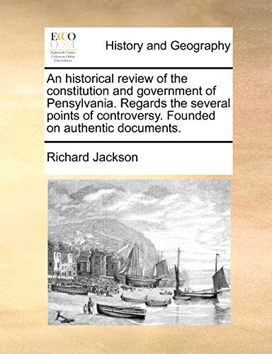 An historical review of the constitution and government of Pensylvania. Regards the several points of controversy. Founded on authentic documents. (9781171008132) by Jackson, Richard