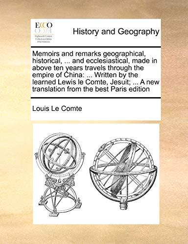 Memoirs and remarks geographical, historical, ... and ecclesiastical, made in above ten years travels through the empire of China: ... Written by the ... A new translation from the best Paris edition (9781171012993) by Le Comte, Louis