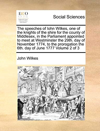 The speeches of Iohn Wilkes, one of the knights of the shire for the county of Middlesex, in the Parliament appointed to meet at Westminster the 29th. ... the 6th. day of June 1777 Volume 2 of 3 (9781171014447) by Wilkes, John