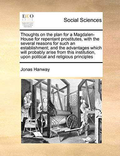 9781171015062: Thoughts on the Plan for a Magdalen-House for Repentant Prostitutes, with the Several Reasons for Such an Establishment; And the Advantages Which Will ... Upon Political and Religious Principles