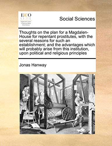 Stock image for Thoughts on the Plan for a Magdalen-House for Repentant Prostitutes, with the Several Reasons for Such an Establishment; And the Advantages Which Will . Upon Political and Religious Principles for sale by GF Books, Inc.