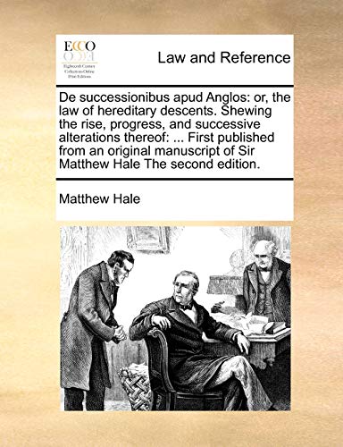 De successionibus apud Anglos: or, the law of hereditary descents. Shewing the rise, progress, and successive alterations thereof: ... First published ... of Sir Matthew Hale The second edition. (9781171016632) by Hale, Matthew