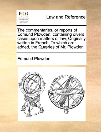 Imagen de archivo de The commentaries, or reports of Edmund Plowden, containing divers cases upon matters of law, Originally written in French, To which are added, the Quries of Mr. Plowden a la venta por Lucky's Textbooks