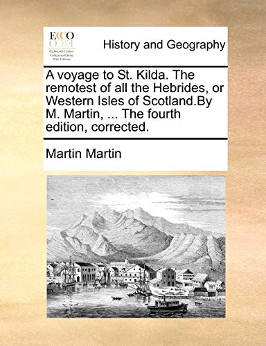 A voyage to St. Kilda. The remotest of all the Hebrides, or Western Isles of Scotland.By M. Martin, ... The fourth edition, corrected. (9781171030096) by Martin, Martin