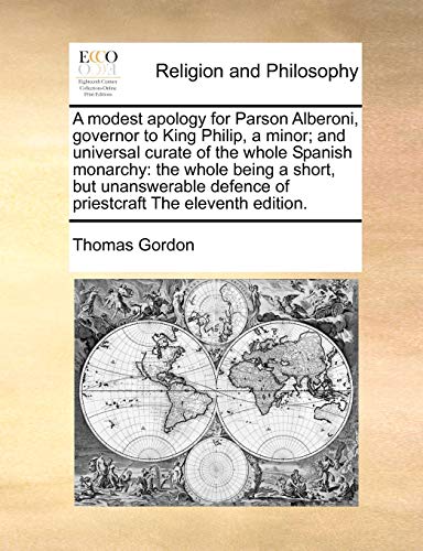 A modest apology for Parson Alberoni, governor to King Philip, a minor; and universal curate of the whole Spanish monarchy: the whole being a short, ... defence of priestcraft The eleventh edition. (9781171031994) by Gordon, Thomas