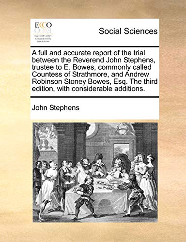A full and accurate report of the trial between the Reverend John Stephens, trustee to E. Bowes, commonly called Countess of Strathmore, and Andrew ... third edition, with considerable additions. (9781171032779) by Stephens, John