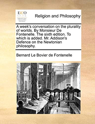 9781171033059: A week's conversation on the plurality of worlds. By Monsieur De Fontenelle. The sixth edition. To which is added. Mr. Addison's Defence on the Newtonian philosophy.
