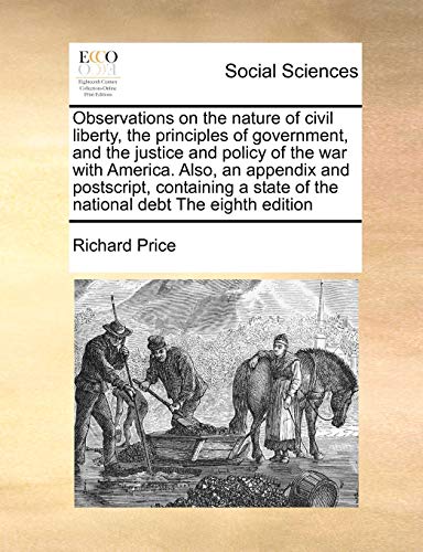 Observations on the nature of civil liberty, the principles of government, and the justice and policy of the war with America. Also, an appendix and ... state of the national debt The eighth edition (9781171040811) by Price, Richard