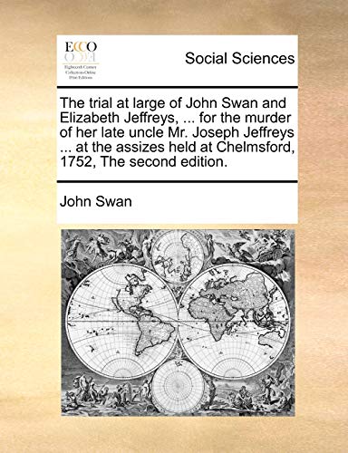 The trial at large of John Swan and Elizabeth Jeffreys, ... for the murder of her late uncle Mr. Joseph Jeffreys ... at the assizes held at Chelmsford, 1752, The second edition. (9781171042136) by Swan, John